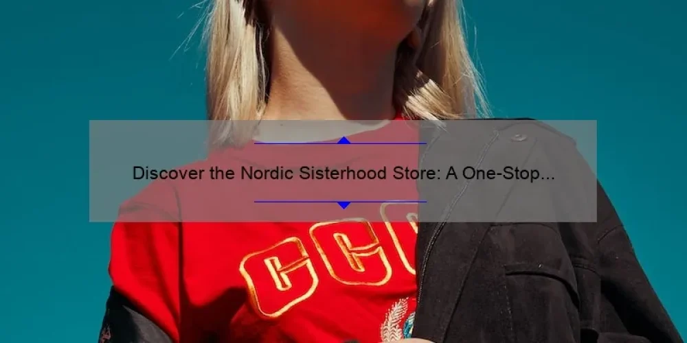 Discover the Nordic Sisterhood Store: A One-Stop Shop for Scandinavian Style [With Tips and Stats to Help You Shop Smart]