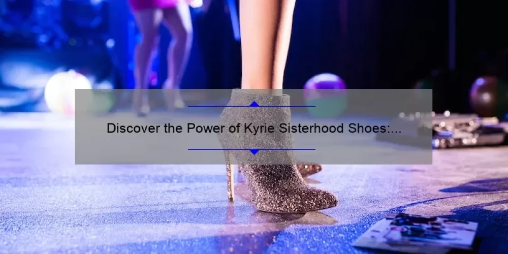 Discover the Power of Kyrie Sisterhood Shoes: A Personal Story and Practical Guide [With Stats and Tips]