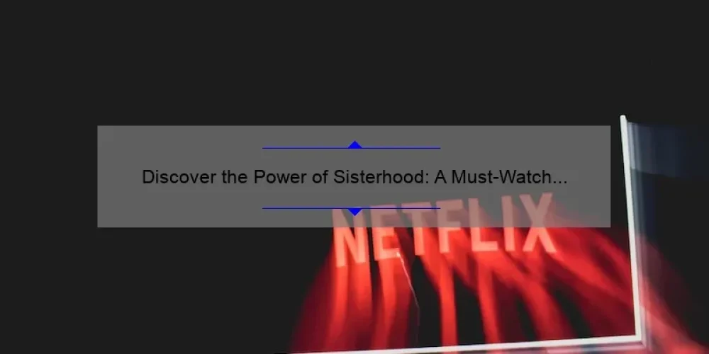 Discover the Power of Sisterhood: A Must-Watch Movie on Netflix [With Stats and Tips]