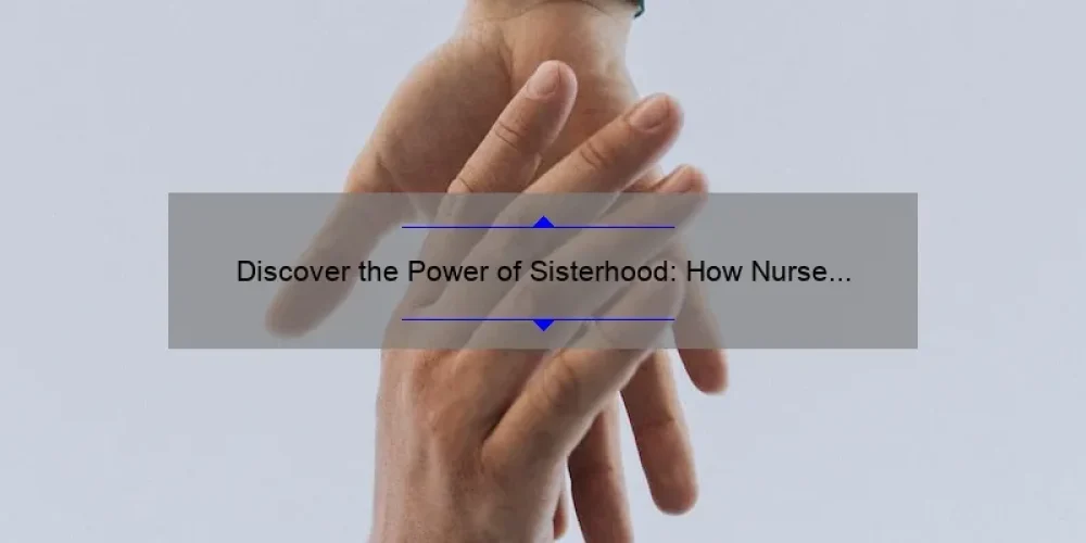 Discover the Power of Sisterhood: How Nurse Jackie’s Story Can Help Nurses Build Stronger Bonds [With Useful Tips and Stats]