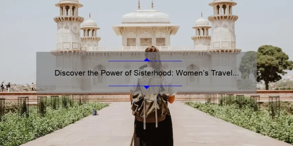 Discover the Power of Sisterhood: Women’s Travel Tips and Statistics [Expert Advice]