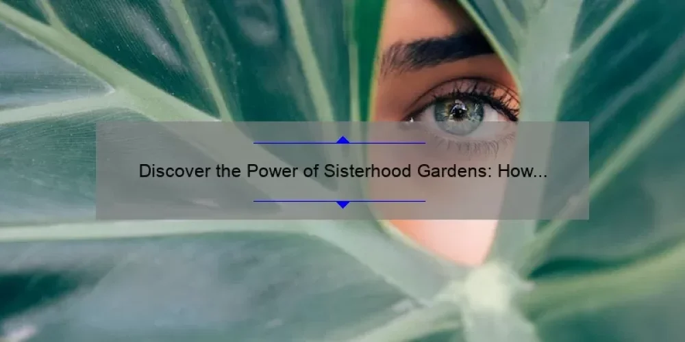 Discover the Power of Sisterhood Gardens: How to Cultivate Community, Beauty, and Connection [A Guide with Stats and Stories]