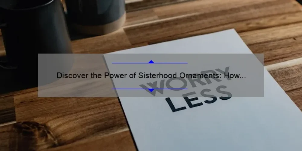 Discover the Power of Sisterhood Ornaments: How to Choose, Display, and Celebrate [Expert Tips + Inspiring Stories + Stats]