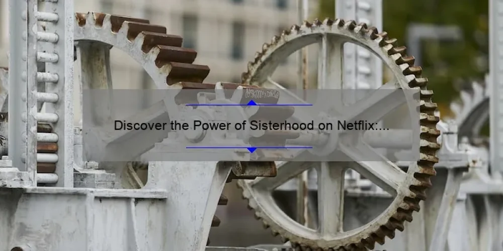 Discover the Power of Sisterhood on Netflix: A Story of Friendship, Empowerment, and Connection [With Must-Know Tips and Stats]