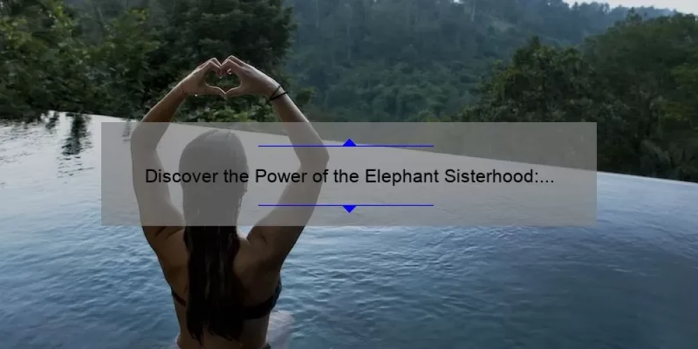 Discover the Power of the Elephant Sisterhood: A Heartwarming Story and 5 Ways to Build Strong Female Bonds [Keyword: Elephant Sisterhood Story]