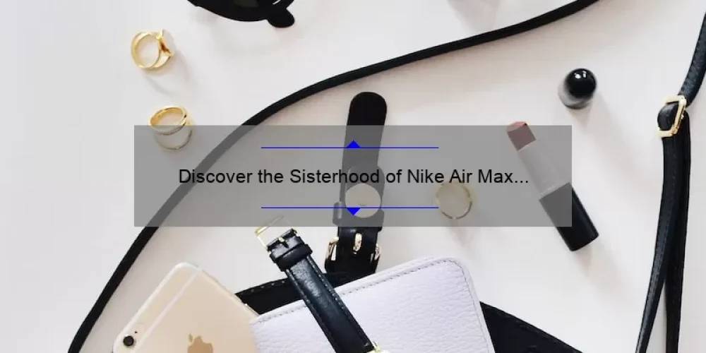 Discover the Sisterhood of Nike Air Max 97: A Story of Style, Comfort, and Community [Plus Helpful Tips and Stats]