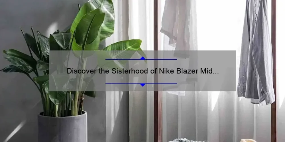 Discover the Sisterhood of Nike Blazer Mid 77: A Story of Style, Comfort, and Community [5 Tips for Finding Your Perfect Pair]