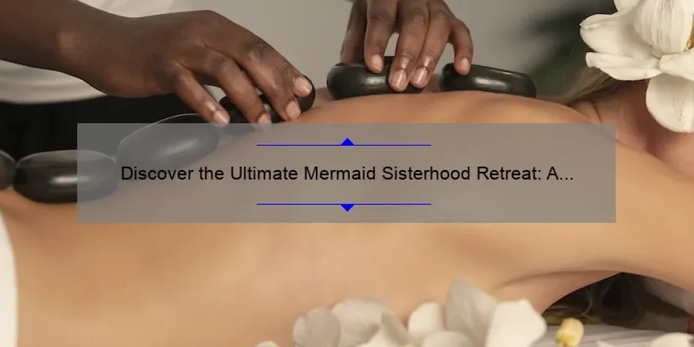 Discover the Ultimate Mermaid Sisterhood Retreat: A Story of Friendship, Relaxation, and Empowerment [with Stats and Tips]