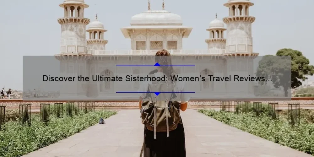 Discover the Ultimate Sisterhood: Women’s Travel Reviews [Solving Your Travel Woes with Personal Stories and Stats]