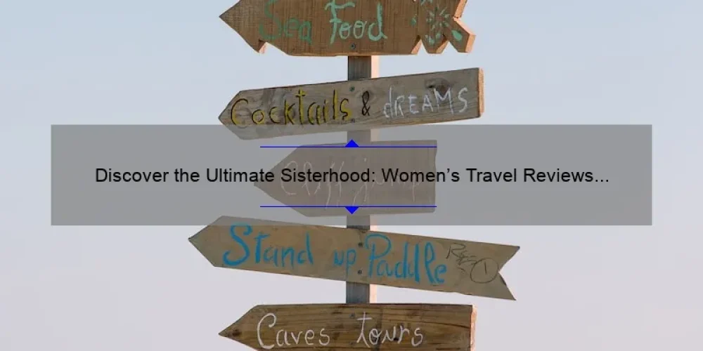Discover the Ultimate Sisterhood: Women’s Travel Reviews and Tips [Expert Insights and Stats]