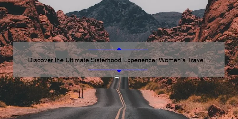 Discover the Ultimate Sisterhood Experience: Women’s Travel Guide [With Stats and Tips]