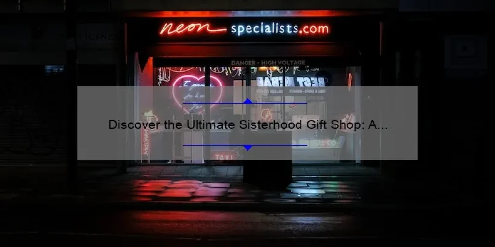 Discover the Ultimate Sisterhood Gift Shop: A Story of Friendship and Empowerment [10 Must-Have Items and Stats You Need to Know]