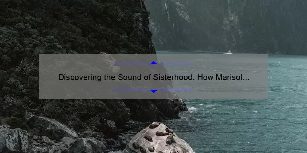 Discovering the Sound of Sisterhood: How Marisol and Magdalena’s Story Can Help You Connect [With Useful Tips and Stats]