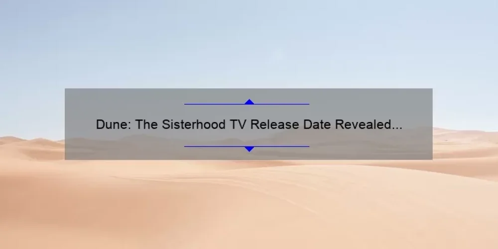 Dune: The Sisterhood TV Release Date Revealed [Exclusive Story and Useful Information with Numbers and Statistics] – A Must-Read for Sci-Fi Fans!