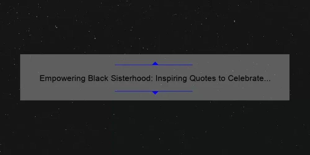 Empowering Black Sisterhood: Inspiring Quotes to Celebrate Unity and Strength