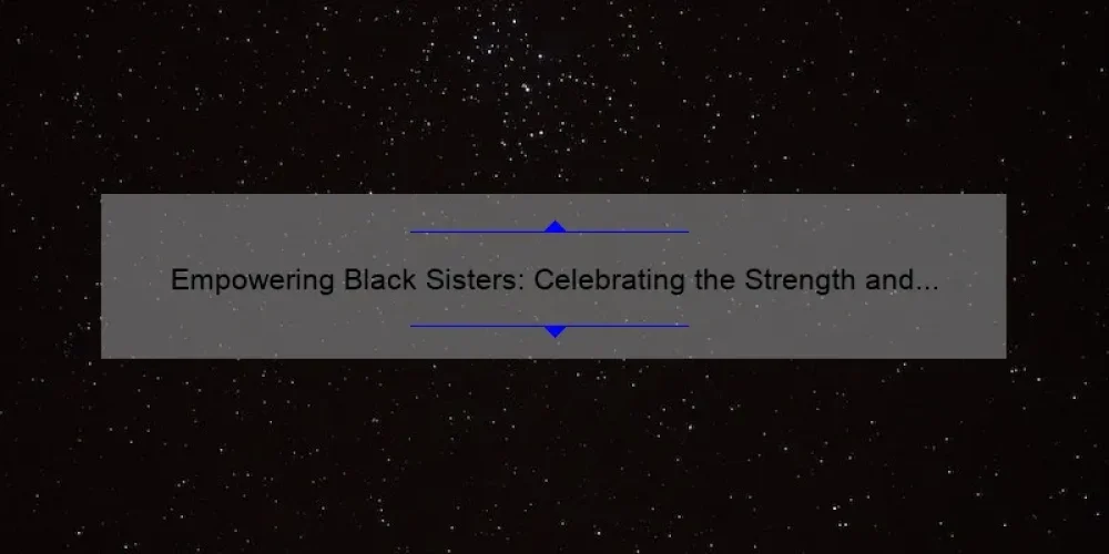 Empowering Black Sisters: Celebrating the Strength and Resilience of Women of Color