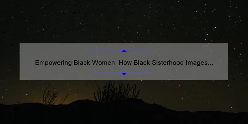 Empowering Black Women: How Black Sisterhood Images Can Inspire and Unite [Plus Tips for Finding and Sharing]
