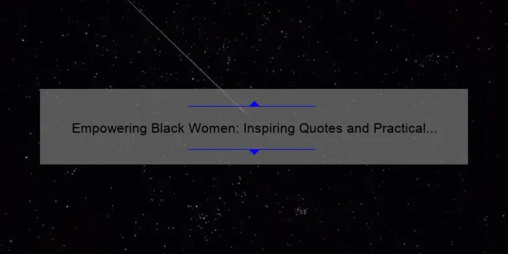 Empowering Black Women: Inspiring Quotes and Practical Tips for Building Sisterhood [Including Powerful Statistics]