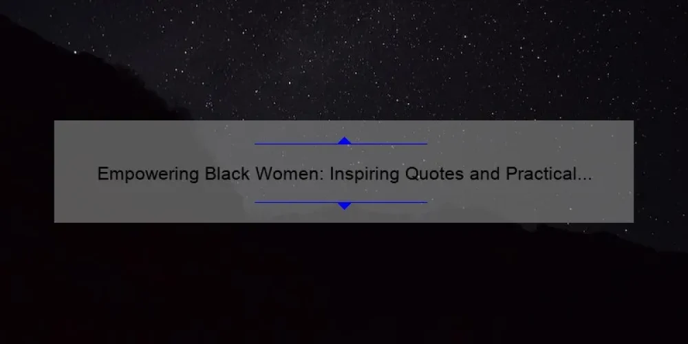 Empowering Black Women: Inspiring Quotes and Practical Tips for Building Strong Sisterhood [Featuring Powerful Statistics]