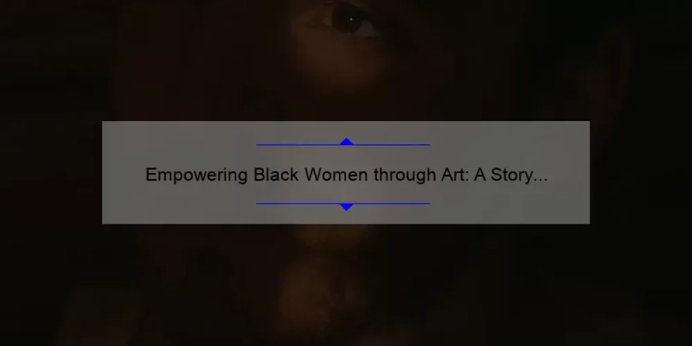 Empowering Black Women through Art: A Story of Sisterhood [5 Statistics and Tips]