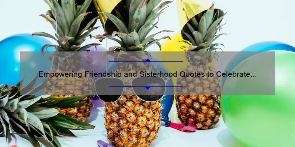 Empowering Friendship and Sisterhood Quotes to Celebrate Your Bonds
