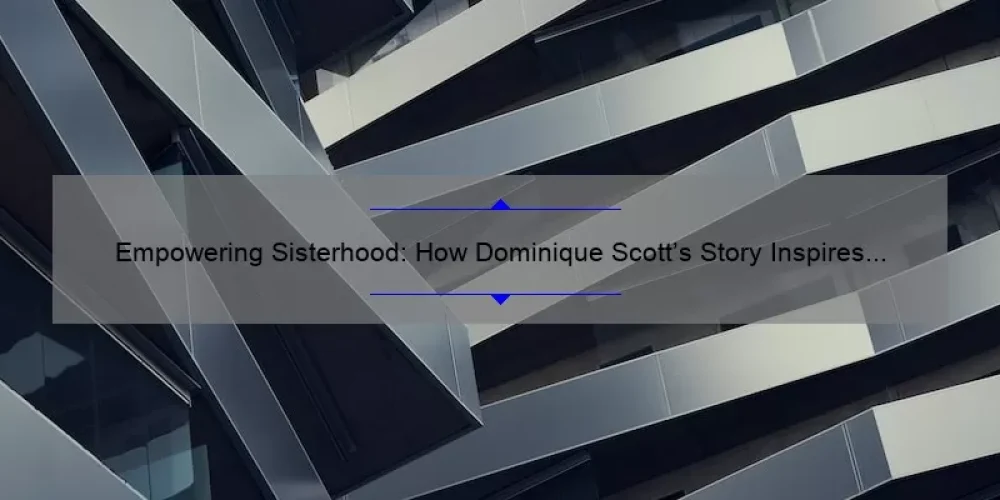 Empowering Sisterhood: How Dominique Scott’s Story Inspires Women [5 Tips for Building Strong Bonds]