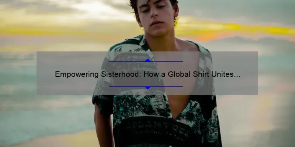 Empowering Sisterhood: How a Global Shirt Unites Women [Stats + Tips]