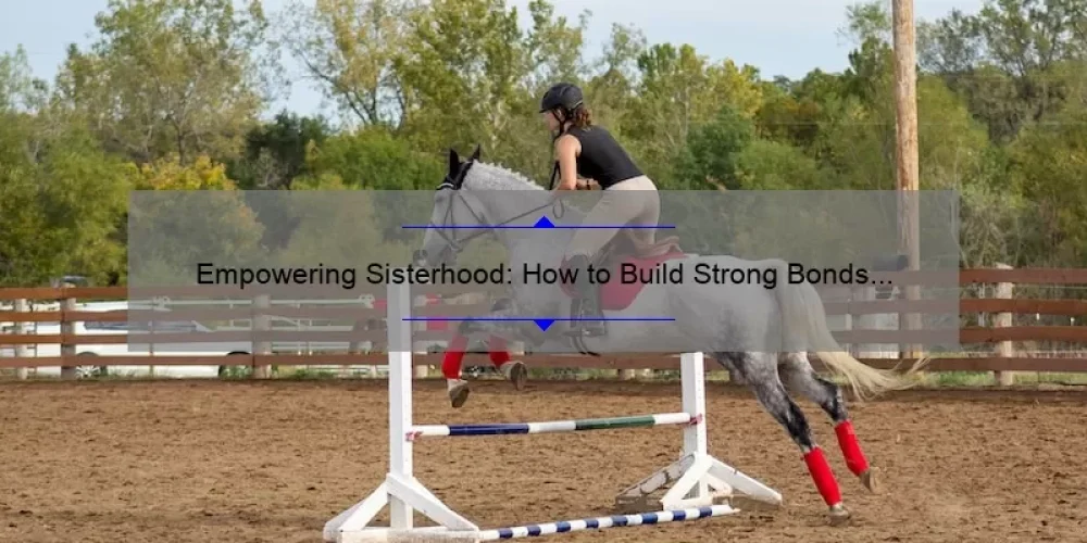 Empowering Sisterhood: How to Build Strong Bonds and Overcome Challenges [With Actionable Tips and Inspiring Stories]