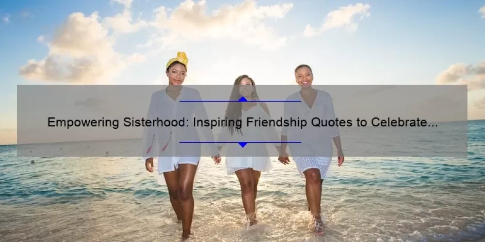 Empowering Sisterhood: Inspiring Friendship Quotes to Celebrate Your Bond