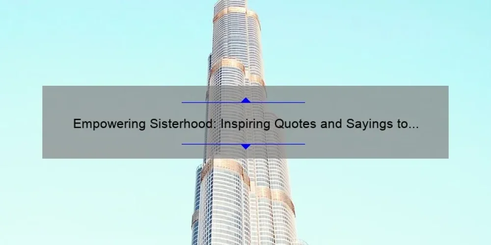 Empowering Sisterhood: Inspiring Quotes and Sayings to Strengthen Your Bonds [Plus Tips for Building Stronger Relationships]