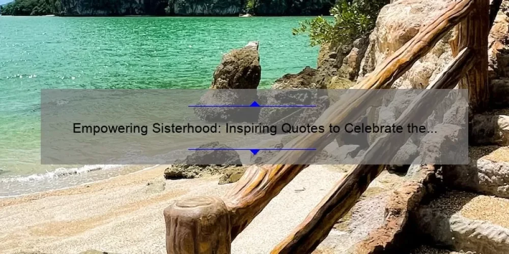 Empowering Sisterhood: Inspiring Quotes to Celebrate the Bond Between Women