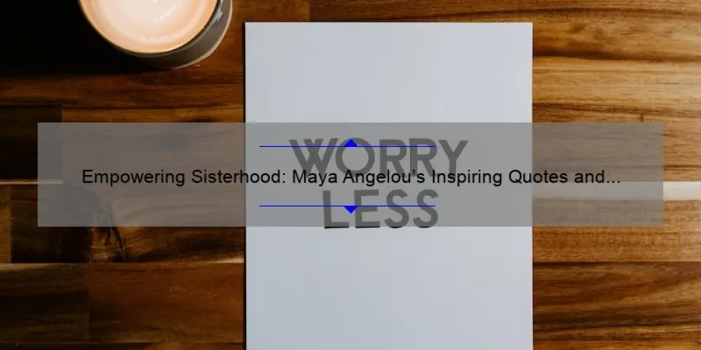 Empowering Sisterhood: Maya Angelou’s Inspiring Quotes and How They Can Improve Your Relationships [With Statistics and Tips]