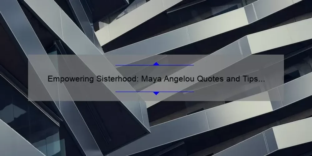 Empowering Sisterhood: Maya Angelou Quotes and Tips for Building Strong Bonds [Expert Advice and Stats]
