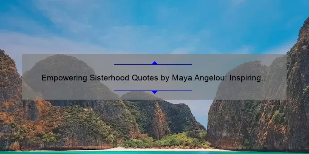 Empowering Sisterhood Quotes by Maya Angelou: Inspiring Stories and Practical Tips for Women [With Statistics and Examples]