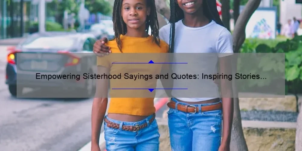 Empowering Sisterhood Sayings and Quotes: Inspiring Stories and Practical Tips [With Stats and Examples]