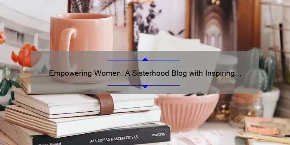 Empowering Women: A Sisterhood Blog with Inspiring Stories, Practical Tips, and Eye-Opening Stats [In Sisterhood]