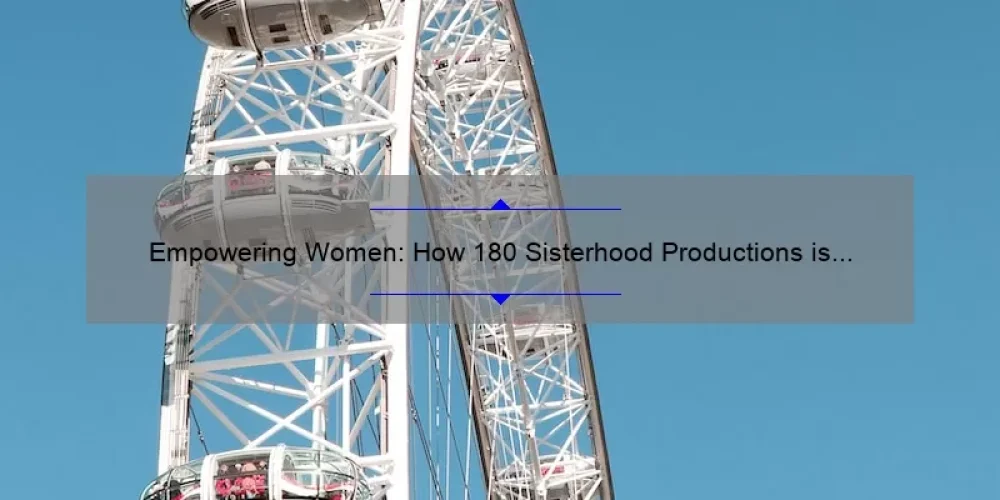 Empowering Women: How 180 Sisterhood Productions is Revolutionizing the Entertainment Industry [With Inspiring Stories, Practical Tips, and Eye-Opening Stats]
