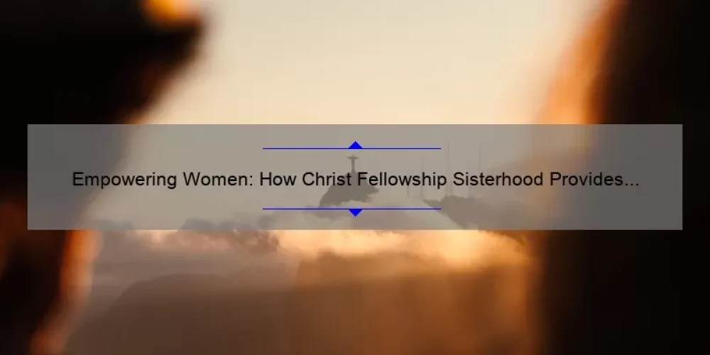 Empowering Women: How Christ Fellowship Sisterhood Provides Support and Solutions [With Stats and Stories]