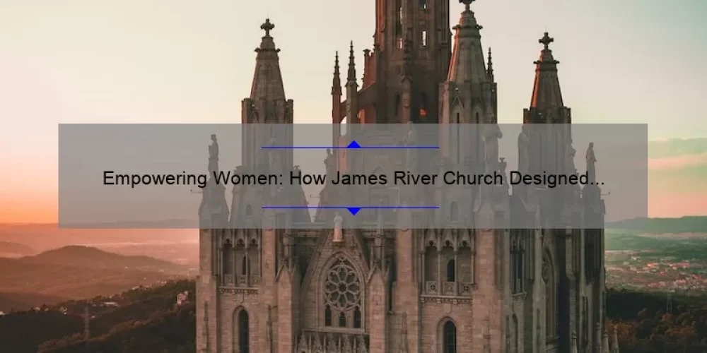 Empowering Women: How James River Church Designed Sisterhood to Build Stronger Communities [A Comprehensive Guide]