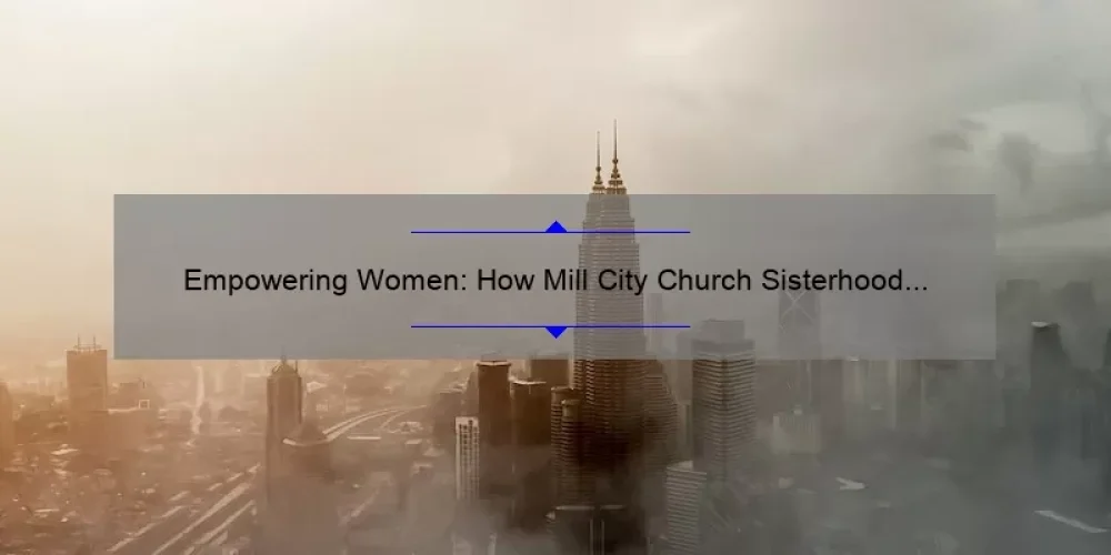 Empowering Women: How Mill City Church Sisterhood Provides Support and Community [With Stats and Tips]
