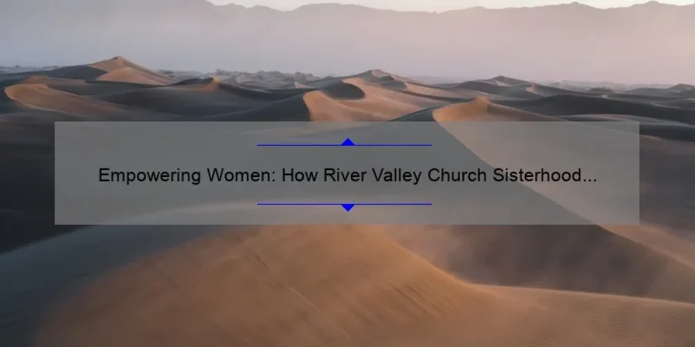 Empowering Women: How River Valley Church Sisterhood Provides Support and Community [With Stats and Tips]
