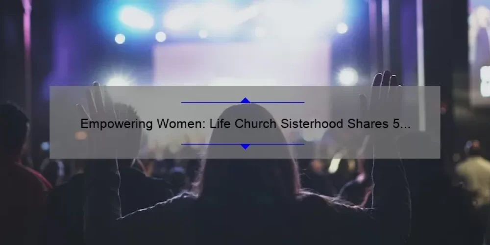 Empowering Women: Life Church Sisterhood Shares 5 Strategies for a Fulfilling Life [With Stats and Tips]