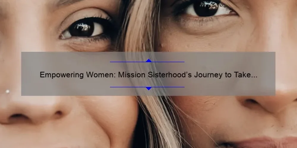 Empowering Women: Mission Sisterhood's Journey to Take Action with Project Ideas