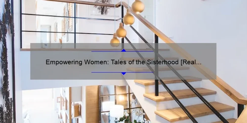 Empowering Women: Tales of the Sisterhood [Real Stories, Practical Solutions, and Eye-Opening Stats]