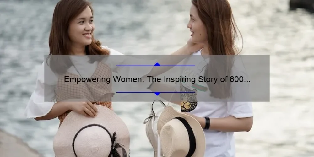 Empowering Women: The Inspiring Story of 600 Sisters