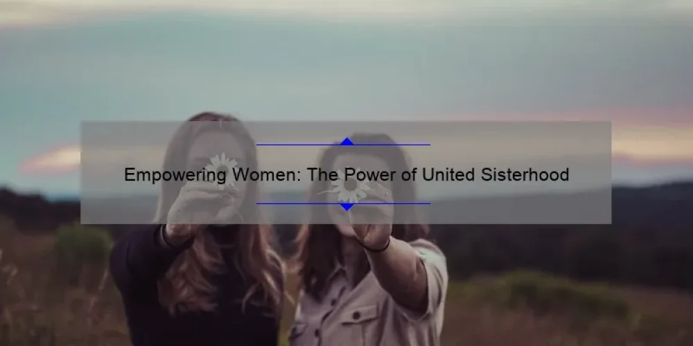 Empowering Women: The Power of United Sisterhood