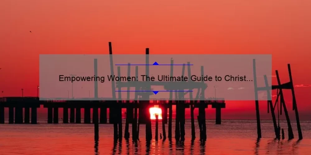 Empowering Women: The Ultimate Guide to Christ Fellowship Sisterhood 2020 [Featuring Inspiring Stories, Practical Tips, and Key Statistics]