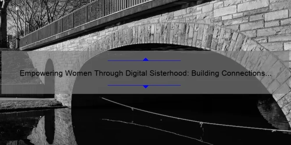 Empowering Women Through Digital Sisterhood: Building Connections and Community Online