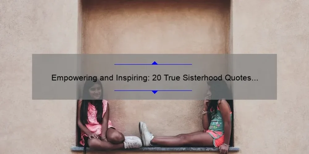Empowering and Inspiring: 20 True Sisterhood Quotes to Live By