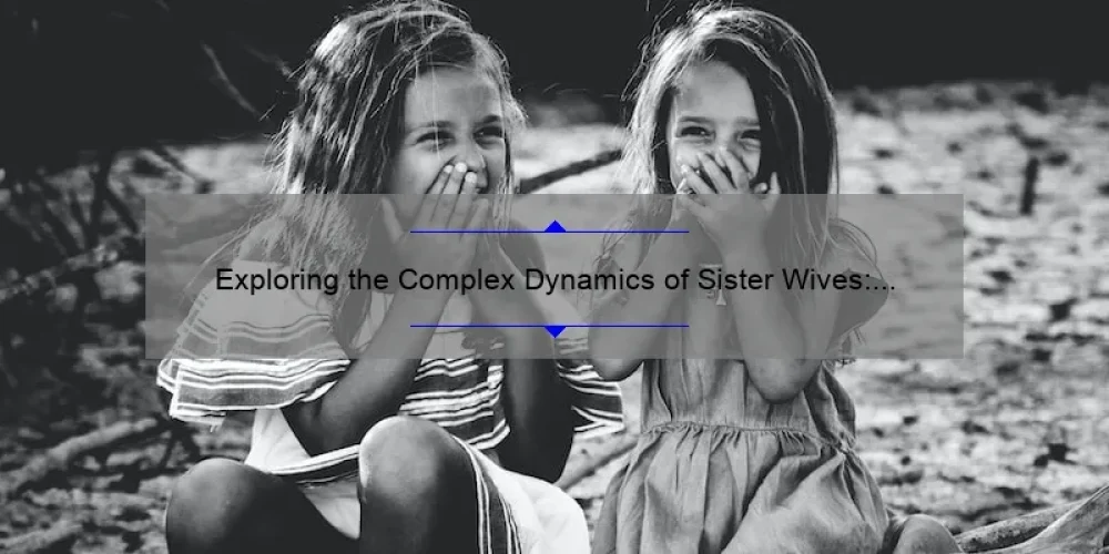 Exploring the Complex Dynamics of Sister Wives: A Deep Dive into Polygamous Relationships